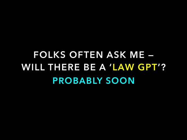 FOLKS OFTEN ASK ME —


WILL THERE BE A ‘LAW GPT’?
PROBABLY SOON
