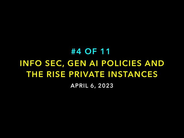 APRIL 6, 2023
INFO SEC, GEN AI POLICIES AND
THE RISE PRIVATE INSTANCES
#4 OF 11
