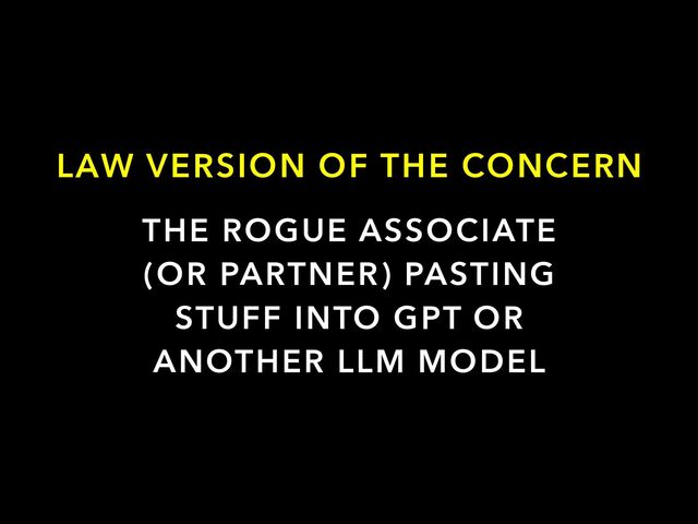 THE ROGUE ASSOCIATE
(OR PARTNER) PASTING
STUFF INTO GPT OR
ANOTHER LLM MODEL
LAW VERSION OF THE CONCERN
