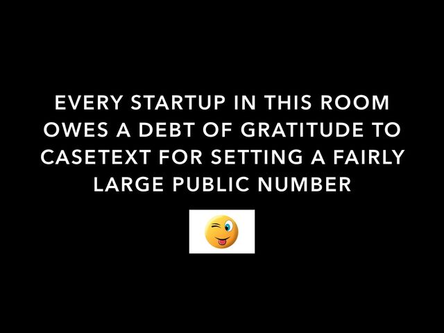 EVERY STARTUP IN THIS ROOM
OWES A DEBT OF GRATITUDE TO
CASETEXT FOR SETTING A FAIRLY
LARGE PUBLIC NUMBER

