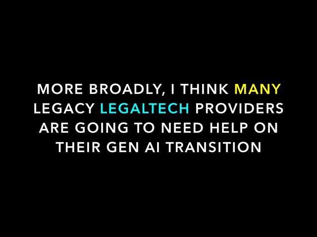 MORE BROADLY, I THINK MANY
LEGACY LEGALTECH PROVIDERS
ARE GOING TO NEED HELP ON
THEIR GEN AI TRANSITION
