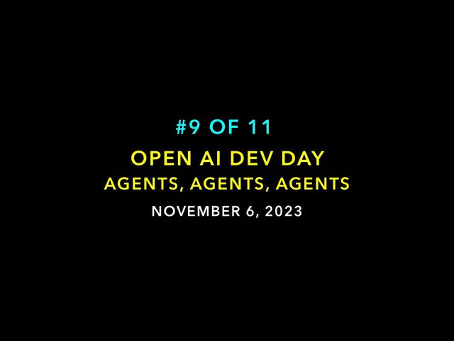 NOVEMBER 6, 2023
OPEN AI DEV DAY


AGENTS, AGENTS, AGENTS
#9 OF 11
