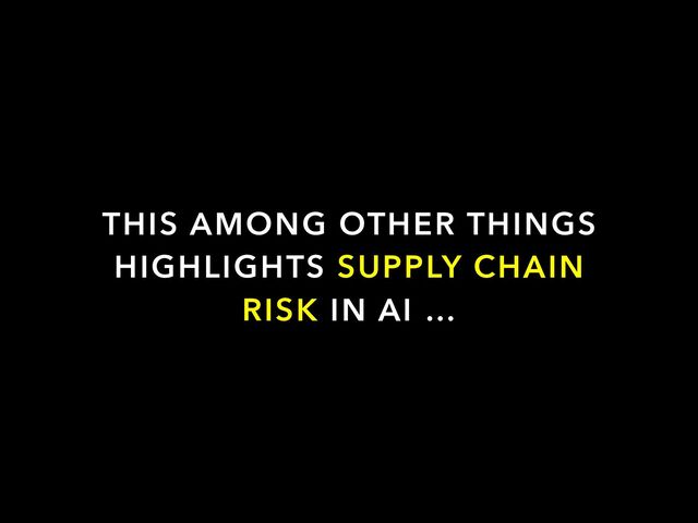 THIS AMONG OTHER THINGS
HIGHLIGHTS SUPPLY CHAIN
RISK IN AI …
