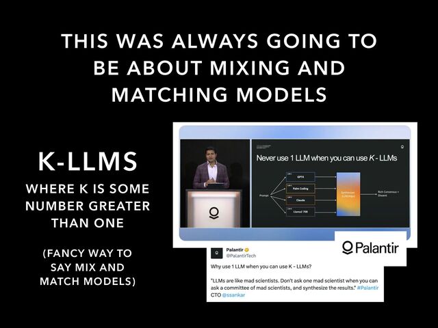 K-LLMS
WHERE K IS SOME
NUMBER GREATER
THAN ONE
THIS WAS ALWAYS GOING TO
BE ABOUT MIXING AND
MATCHING MODELS
(FANCY WAY TO
SAY MIX AND
MATCH MODELS)
