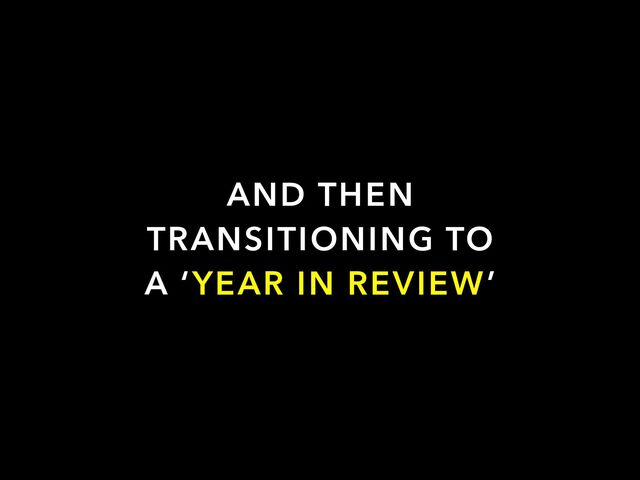 AND THEN


TRANSITIONING TO
A ‘YEAR IN REVIEW’
