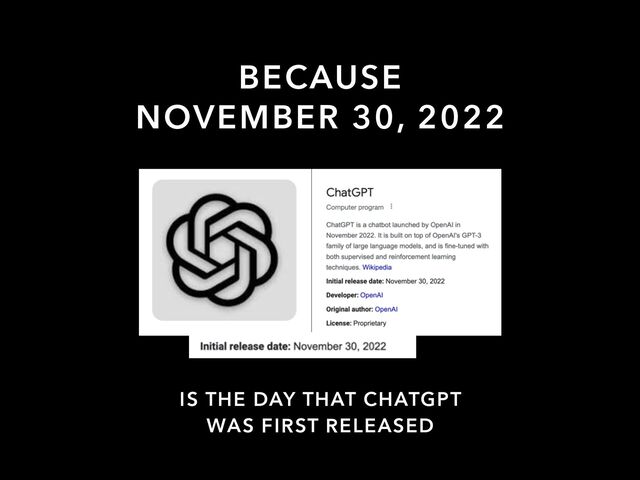 NOVEMBER 30, 2022
IS THE DAY THAT CHATGPT
WAS FIRST RELEASED
BECAUSE
