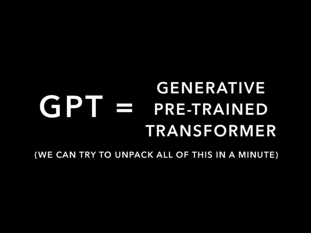 GPT = GENERATIVE


PRE-TRAINED


TRANSFORMER
(WE CAN TRY TO UNPACK ALL OF THIS IN A MINUTE)
