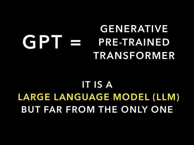GPT =
IT IS A


LARGE LANGUAGE MODEL (LLM)


BUT FAR FROM THE ONLY ONE
GENERATIVE


PRE-TRAINED


TRANSFORMER
