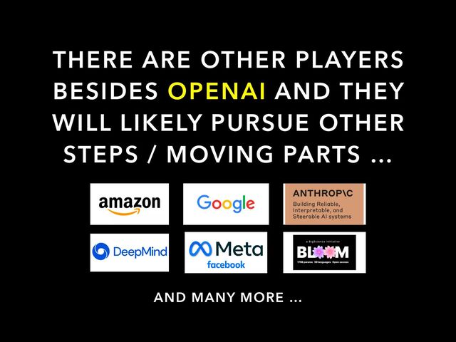THERE ARE OTHER PLAYERS
BESIDES OPENAI AND THEY
WILL LIKELY PURSUE OTHER
STEPS / MOVING PARTS …
AND MANY MORE …
