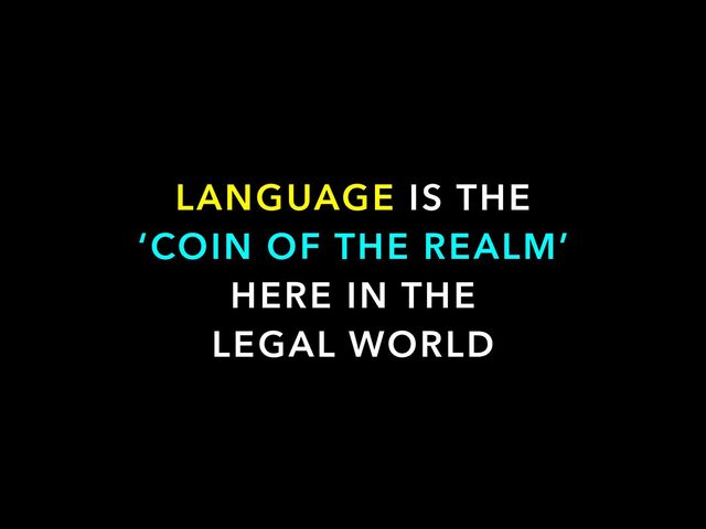 LANGUAGE IS THE


‘COIN OF THE REALM’
HERE IN THE


LEGAL WORLD
