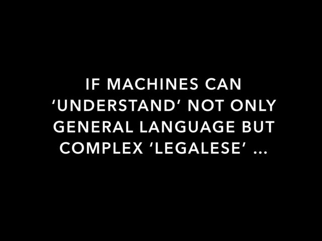 IF MACHINES CAN
‘UNDERSTAND’ NOT ONLY
GENERAL LANGUAGE BUT
COMPLEX ‘LEGALESE’ …

