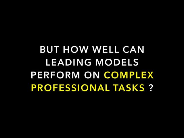 BUT HOW WELL CAN
LEADING MODELS
PERFORM ON COMPLEX
PROFESSIONAL TASKS ?
