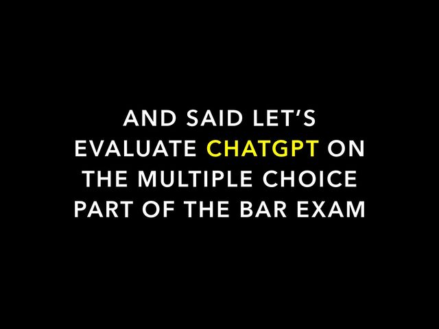 AND SAID LET’S
EVALUATE CHATGPT ON
THE MULTIPLE CHOICE
PART OF THE BAR EXAM
