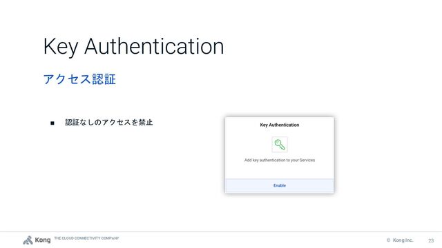 THE CLOUD CONNECTIVITY COMPANY
23
© Kong Inc. 23
■ 認証なしのアクセスを禁止
アクセス認証
Key Authentication

