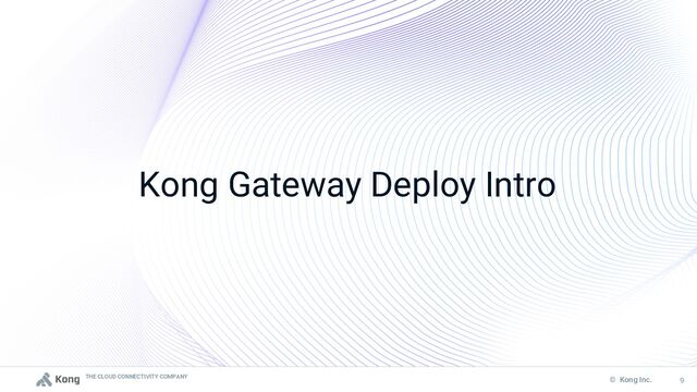 THE CLOUD CONNECTIVITY COMPANY
9
© Kong Inc. 9
Kong Gateway Deploy Intro
