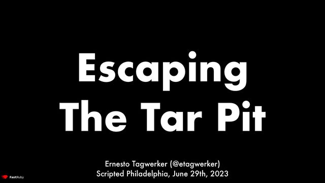 Escaping


The Tar Pit
Ernesto Tagwerker (@etagwerker)


Scripted Philadelphia, June 29th, 2023
