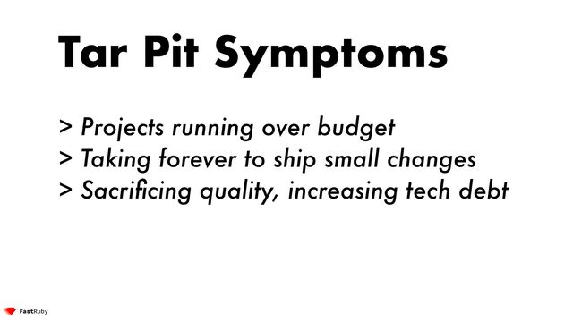 Tar Pit Symptoms


> Projects running over budget


> Taking forever to ship small changes


> Sacri
fi
cing quality, increasing tech debt

