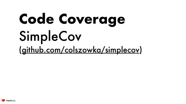Code Coverage
SimpleCov


(github.com/colszowka/simplecov)
