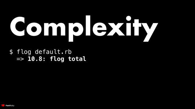 Complexity


$ flog default.rb


=> 10.8: flog total
