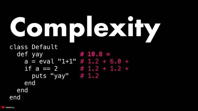 Complexity


class Default


def yay # 10.8 =


a = eval "1+1" # 1.2 + 6.0 +


if a == 2 # 1.2 + 1.2 +


puts "yay" # 1.2


end


end


end


