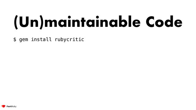 (Un)maintainable Code


$ gem install rubycritic


