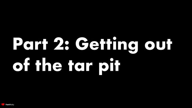 Part 2: Getting out
of the tar pit

