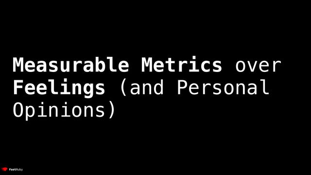 Measurable Metrics over


Feelings (and Personal
Opinions)
