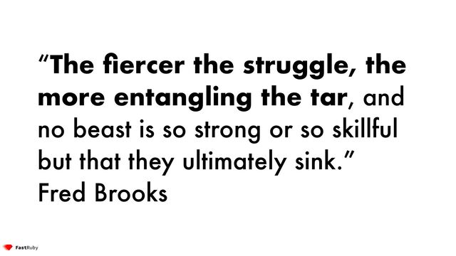 “The
fi
ercer the struggle, the
more entangling the tar, and
no beast is so strong or so skillful
but that they ultimately sink.”


Fred Brooks
