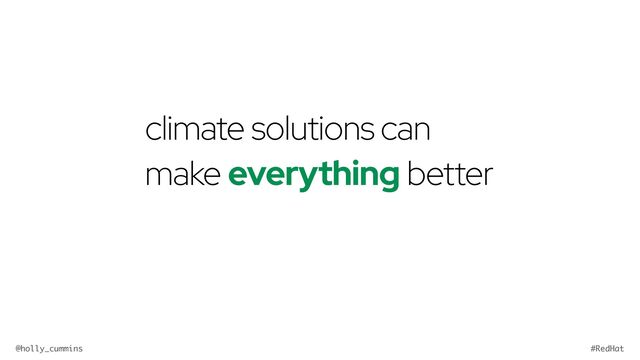 @holly_cummins #RedHat
climate solutions can
make everything better
