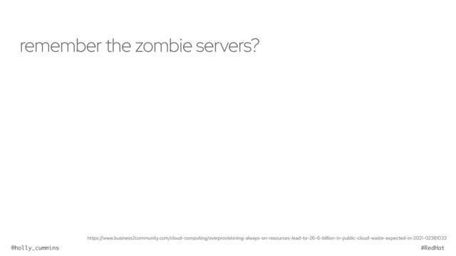 @holly_cummins #RedHat
remember the zombie servers?
https://www.business2community.com/cloud-computing/overprovisioning-always-on-resources-lead-to-26-6-billion-in-public-cloud-waste-expected-in-2021-02381033
