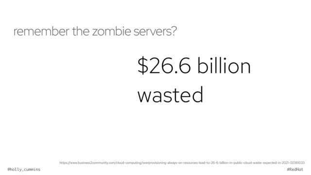 @holly_cummins #RedHat
remember the zombie servers?
$26.6 billion
wasted
https://www.business2community.com/cloud-computing/overprovisioning-always-on-resources-lead-to-26-6-billion-in-public-cloud-waste-expected-in-2021-02381033
