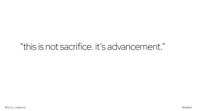 @holly_cummins #RedHat
“this is not sacrifice. it’s advancement.”
