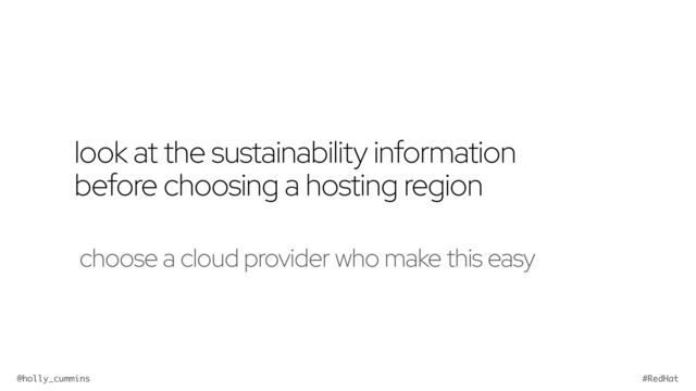 @holly_cummins #RedHat
look at the sustainability information
before choosing a hosting region
choose a cloud provider who make this easy
