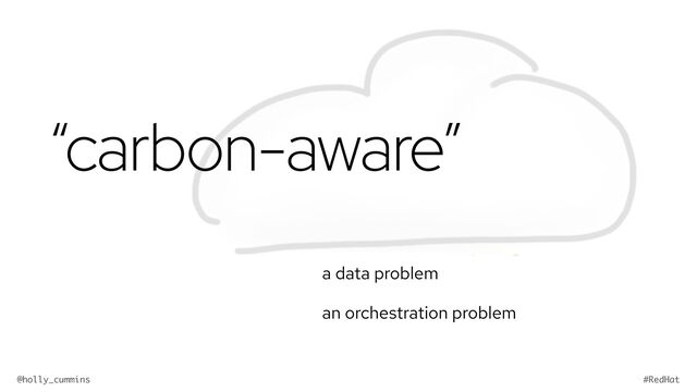 @holly_cummins #RedHat
“carbon-aware”
a data problem


an orchestration problem
