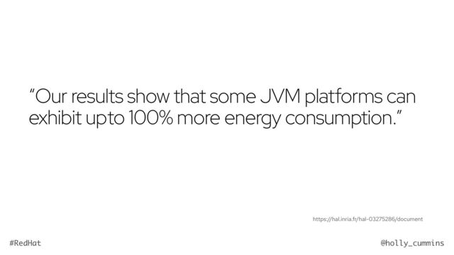 @holly_cummins
#RedHat
“Our results show that some JVM platforms can
exhibit up to 100% more energy consumption.”
https://hal.inria.fr/hal-03275286/document
