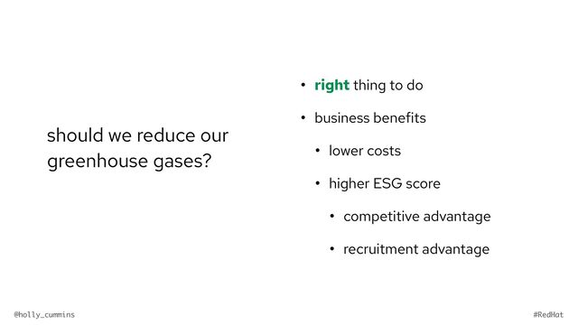 @holly_cummins #RedHat
• right thing to do


• business benefits


• lower costs


• higher ESG score


• competitive advantage


• recruitment advantage
should we reduce our
greenhouse gases?
