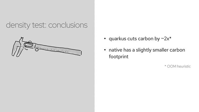 • quarkus cuts carbon by ~2x*


• native has a slightly smaller carbon
footprint
* OOM heuristic
density test: conclusions
