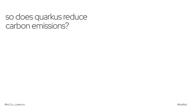 @holly_cummins #RedHat
so does quarkus reduce
carbon emissions?
