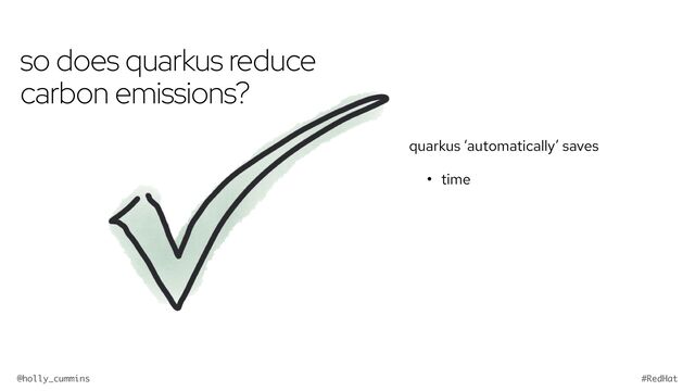 @holly_cummins #RedHat
so does quarkus reduce
carbon emissions?
quarkus ‘automatically’ saves
• time
