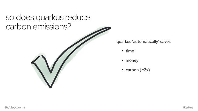 @holly_cummins #RedHat
so does quarkus reduce
carbon emissions?
quarkus ‘automatically’ saves
• time
• money
• carbon (~2x)

