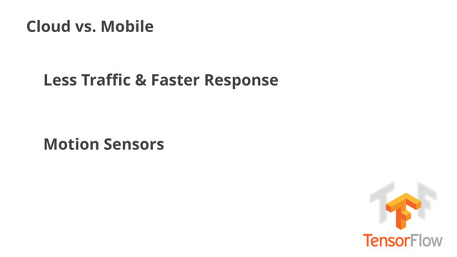 Cloud vs. Mobile
Less Traﬃc & Faster Response
Motion Sensors
