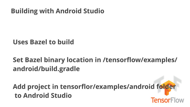 Building with Android Studio
Uses Bazel to build
Set Bazel binary location in /tensorﬂow/examples/
android/build.gradle
Add project in tensorﬂor/examples/android folder
to Android Studio
