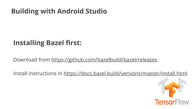 Building with Android Studio
Installing Bazel ﬁrst:
Download from https://github.com/bazelbuild/bazel/releases
Install instructions in https://docs.bazel.build/versions/master/install.html
