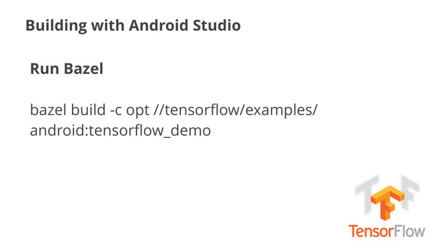 Building with Android Studio
Run Bazel
bazel build -c opt //tensorﬂow/examples/
android:tensorﬂow_demo
