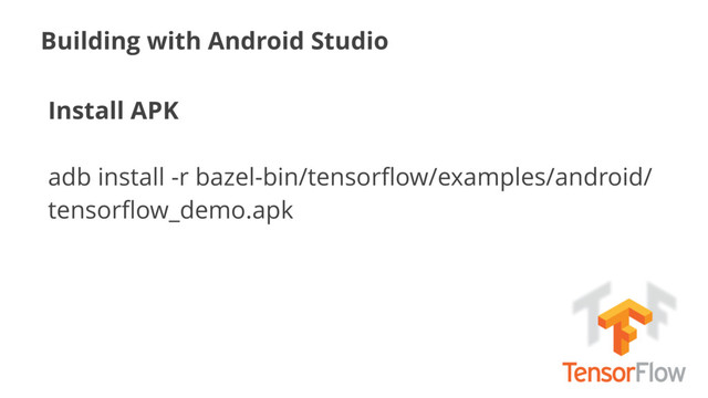 Building with Android Studio
Install APK
adb install -r bazel-bin/tensorﬂow/examples/android/
tensorﬂow_demo.apk
