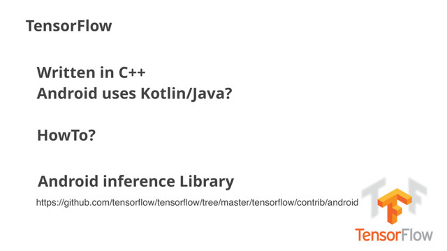 TensorFlow
Written in C++
Android uses Kotlin/Java? 
 
HowTo?
Android inference Library
https://github.com/tensorﬂow/tensorﬂow/tree/master/tensorﬂow/contrib/android
