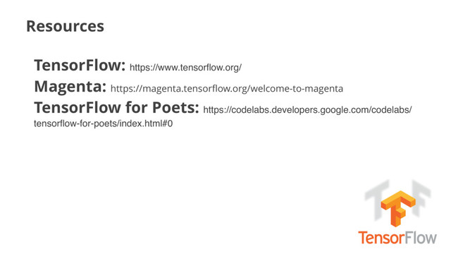 Resources
TensorFlow: https://www.tensorﬂow.org/
Magenta: https://magenta.tensorﬂow.org/welcome-to-magenta
TensorFlow for Poets: https://codelabs.developers.google.com/codelabs/
tensorﬂow-for-poets/index.html#0
