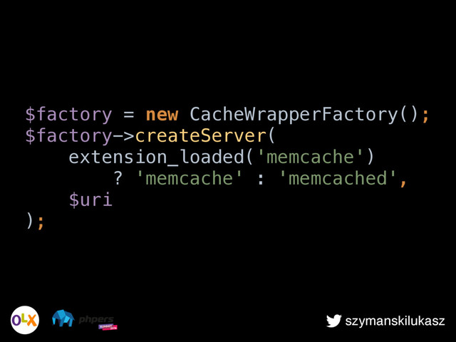 szymanskilukasz
$factory = new CacheWrapperFactory(); 
$factory->createServer( 
extension_loaded('memcache')  
? 'memcache' : 'memcached', 
$uri 
);
