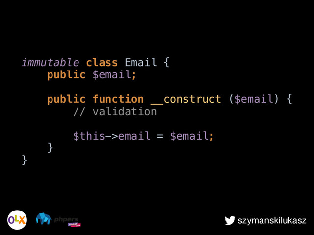 szymanskilukasz
immutable class Email { 
public $email; 
 
public function __construct ($email) { 
// validation 
 
$this->email = $email; 
} 
}
