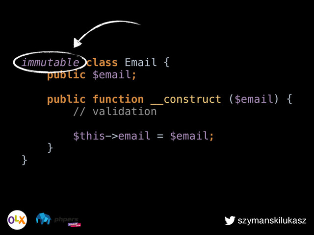 szymanskilukasz
immutable class Email { 
public $email; 
 
public function __construct ($email) { 
// validation 
 
$this->email = $email; 
} 
}
